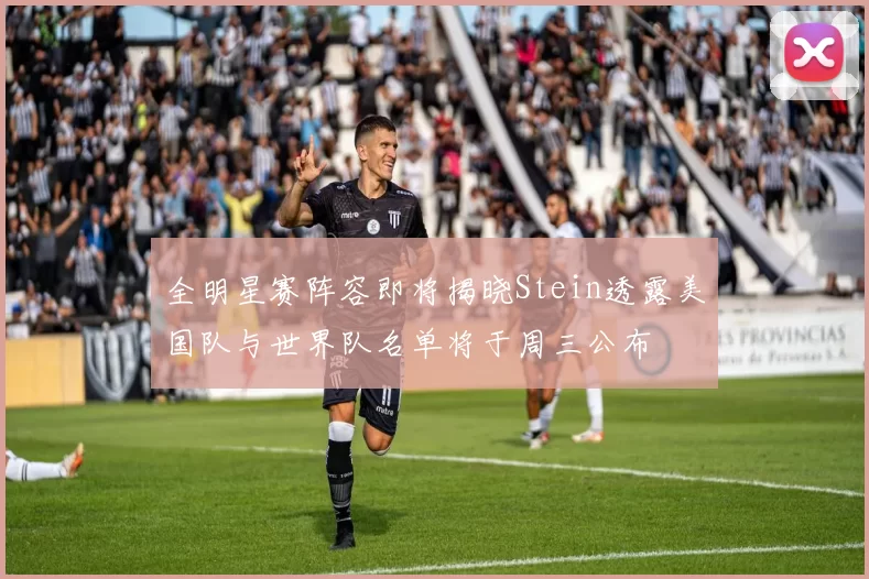 全明星赛阵容即将揭晓Stein透露美国队与世界队名单将于周三公布
