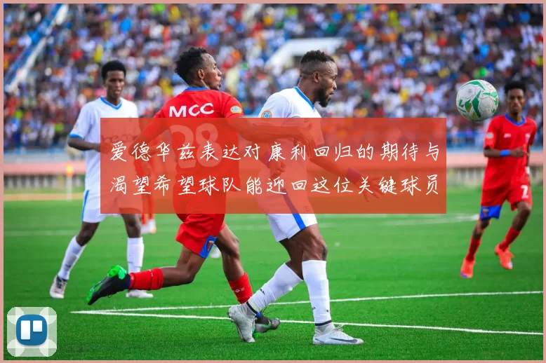爱德华兹表达对康利回归的期待与渴望希望球队能迎回这位关键球员